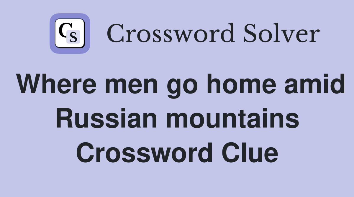 Where men go home amid Russian mountains Crossword Clue