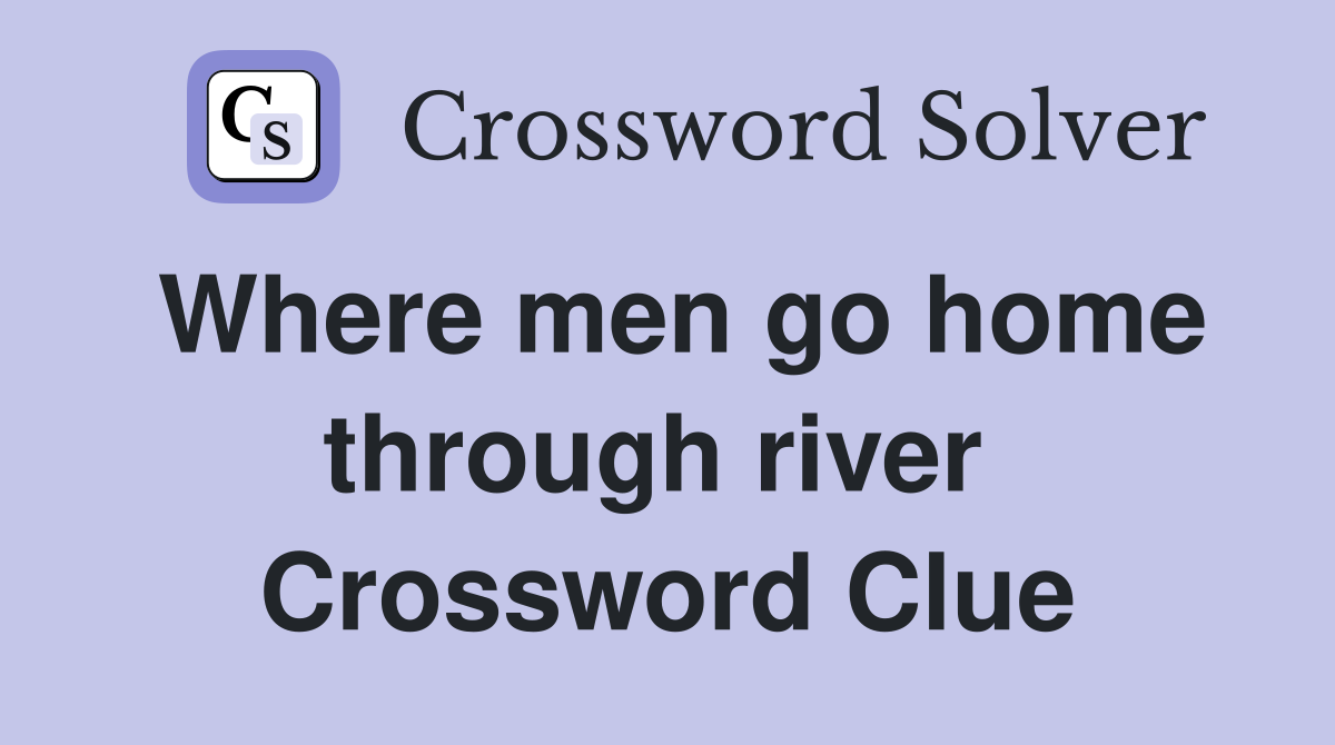 Where men go home through river  Crossword Clue