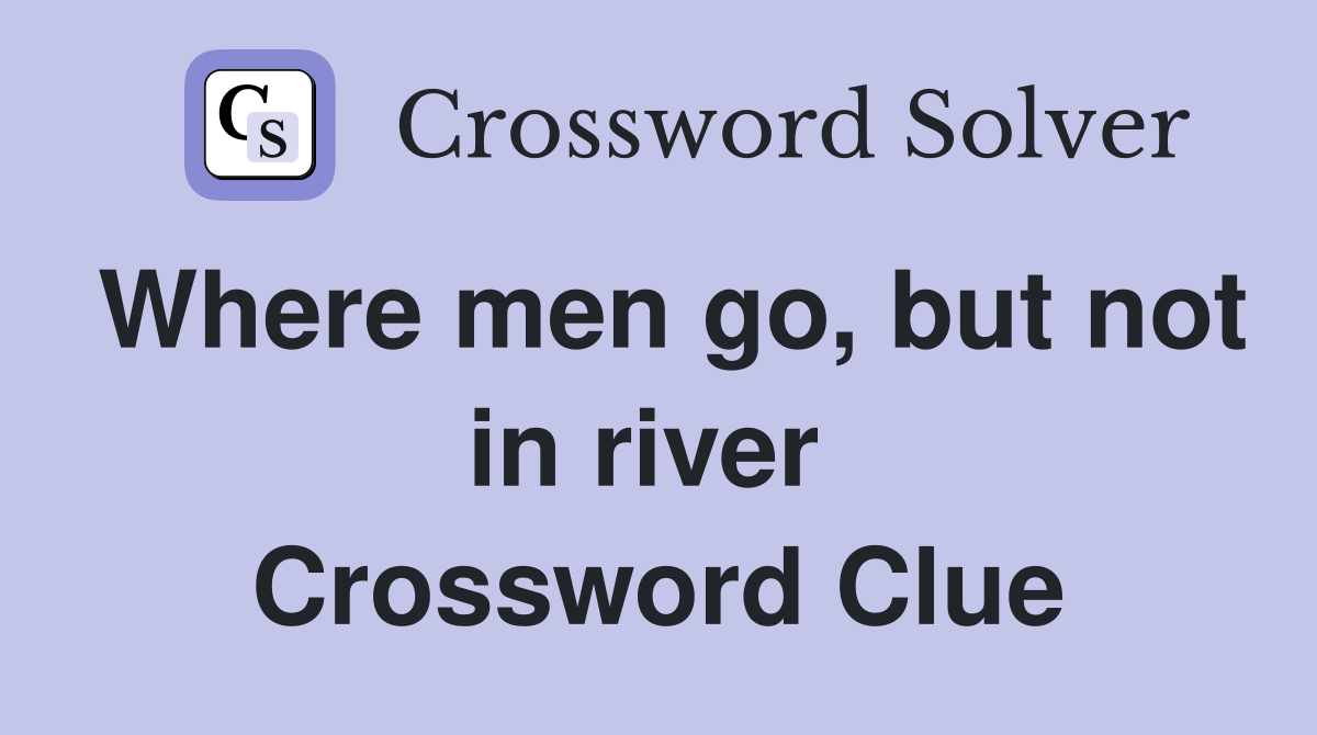 Where men go, but not in river  Crossword Clue