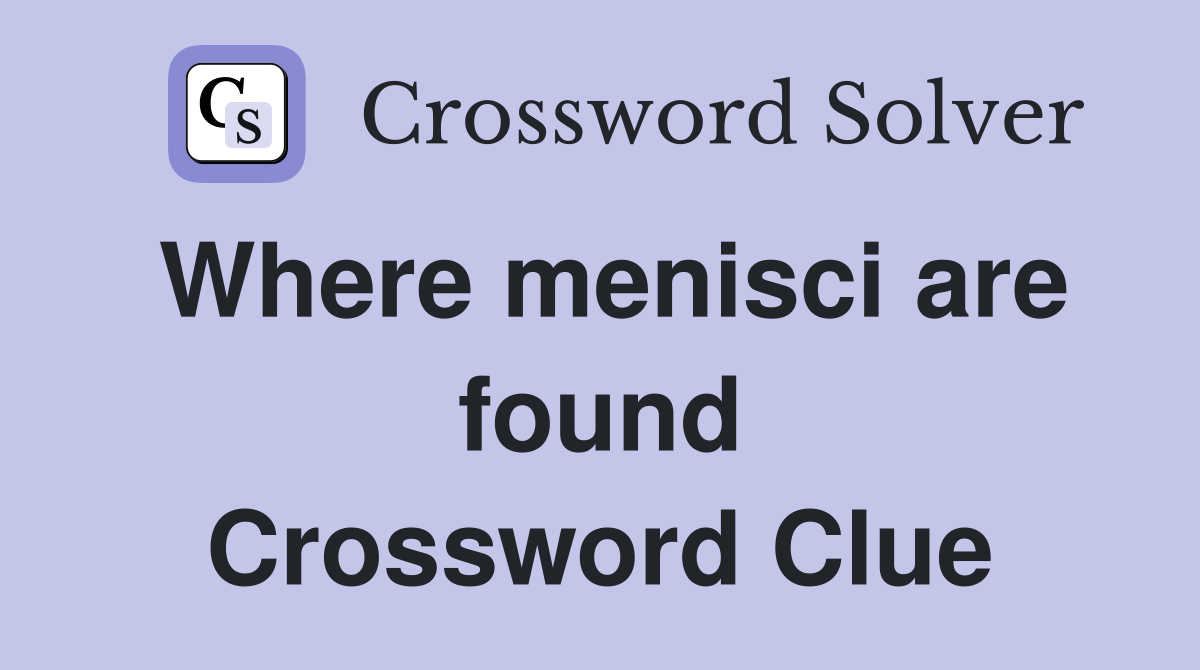 Where menisci are found Crossword Clue