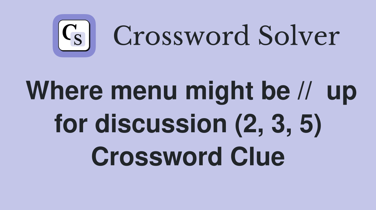 Where menu might be //  up for discussion (2, 3, 5) Crossword Clue