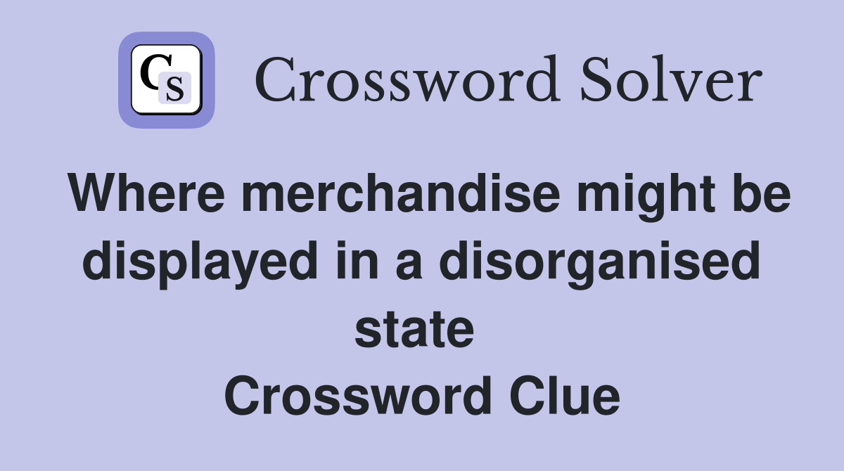 Where merchandise might be displayed in a disorganised state  Crossword Clue