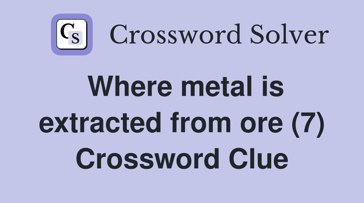 Where metal is extracted from ore (7) Crossword Clue