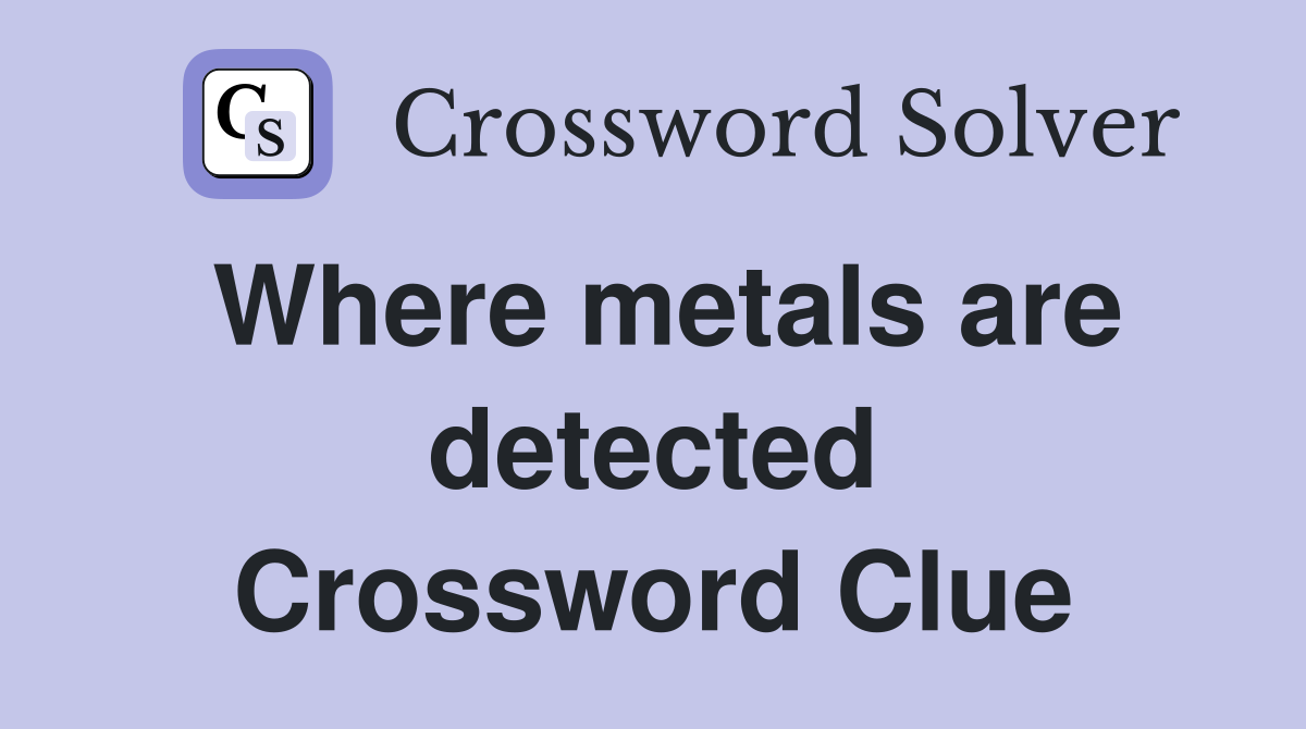 Where metals are detected Crossword Clue