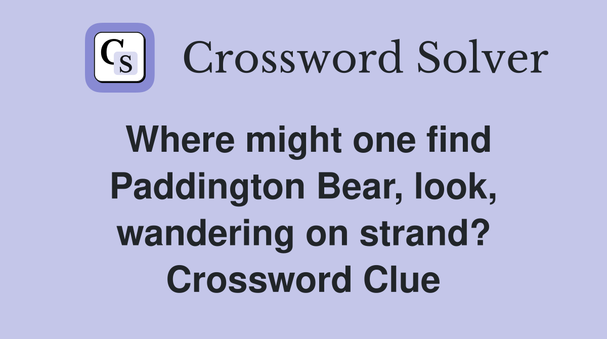 Where might one find Paddington Bear, look, wandering on strand? Crossword Clue