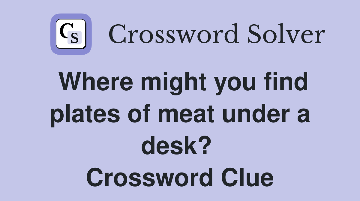 Where might you find plates of meat under a desk?  Crossword Clue