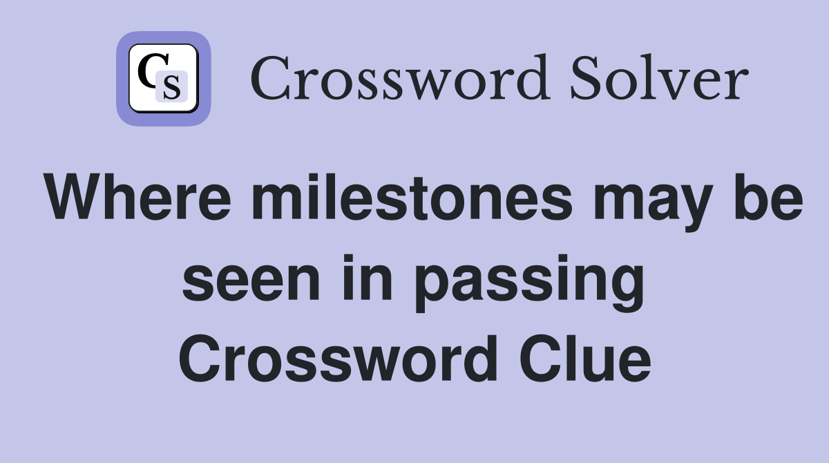 Where milestones may be seen in passing Crossword Clue
