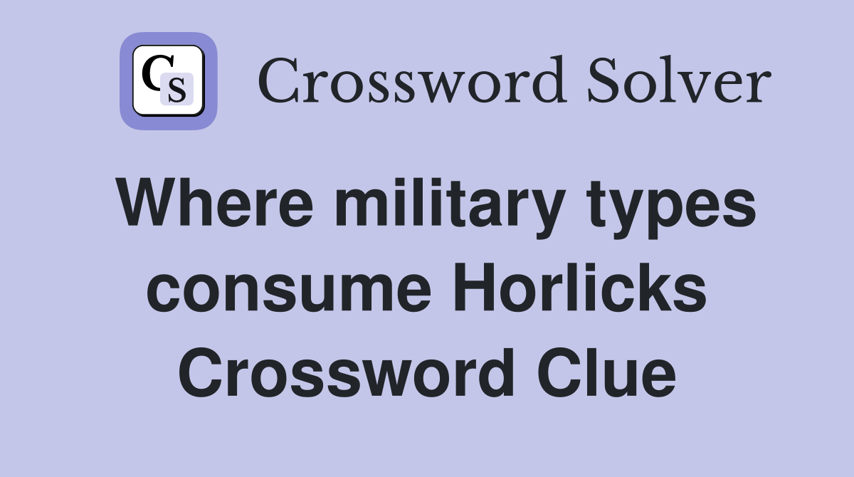 Where military types consume Horlicks Crossword Clue