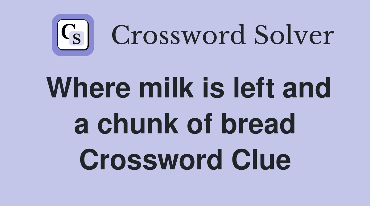 Where milk is left and a chunk of bread Crossword Clue