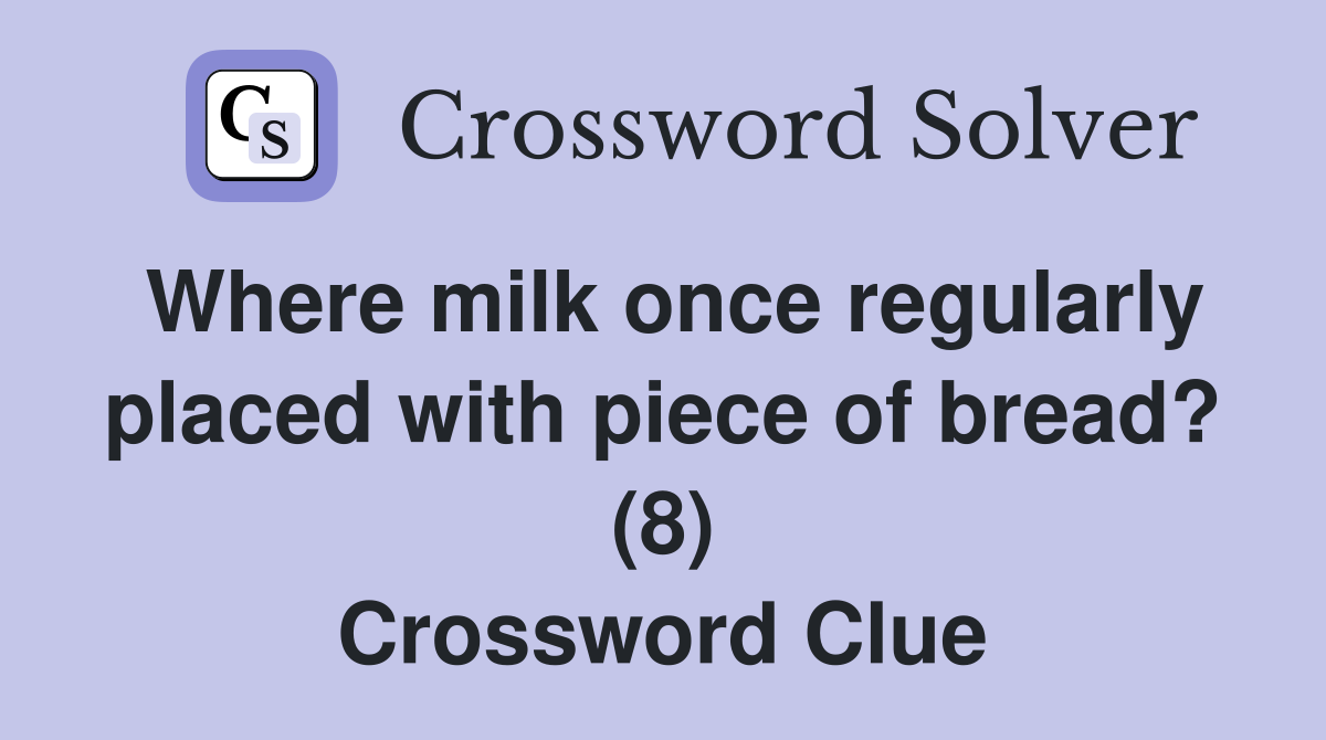 Where milk once regularly placed with piece of bread? (8) Crossword Clue