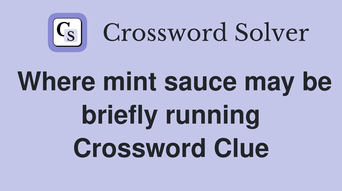Where mint sauce may be briefly running Crossword Clue