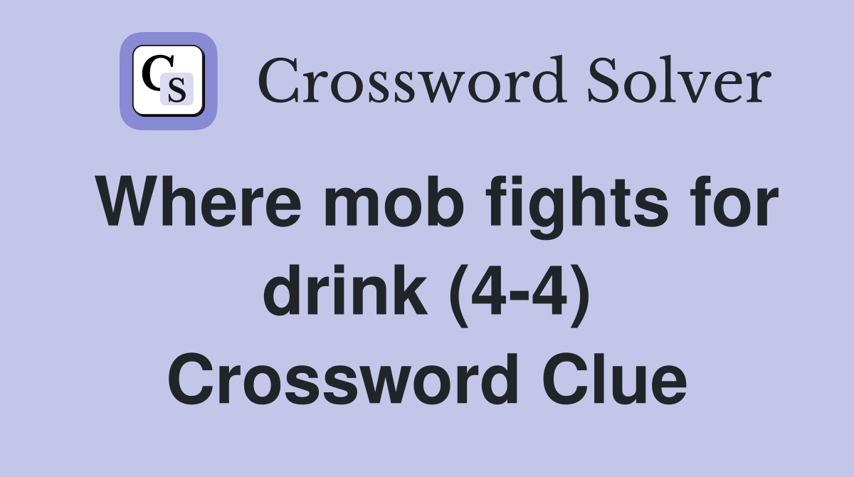 Where mob fights for drink (4-4) Crossword Clue