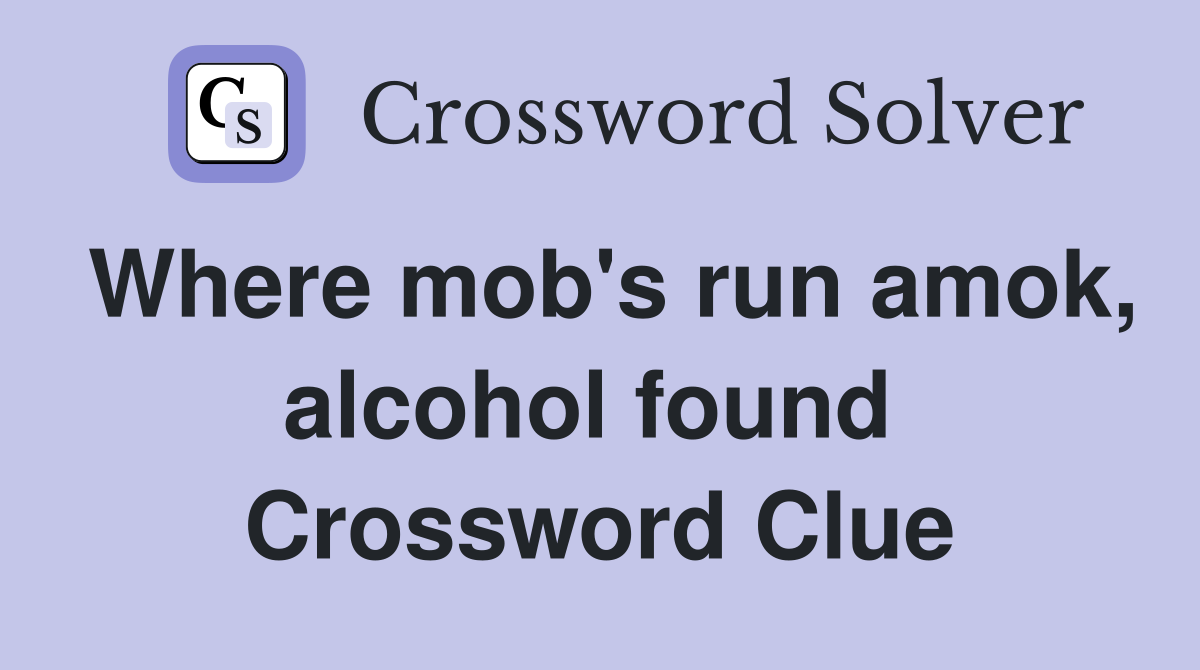 Where mob's run amok, alcohol found  Crossword Clue