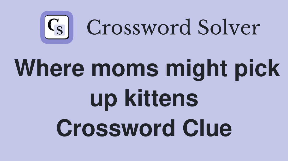 Where moms might pick up kittens Crossword Clue
