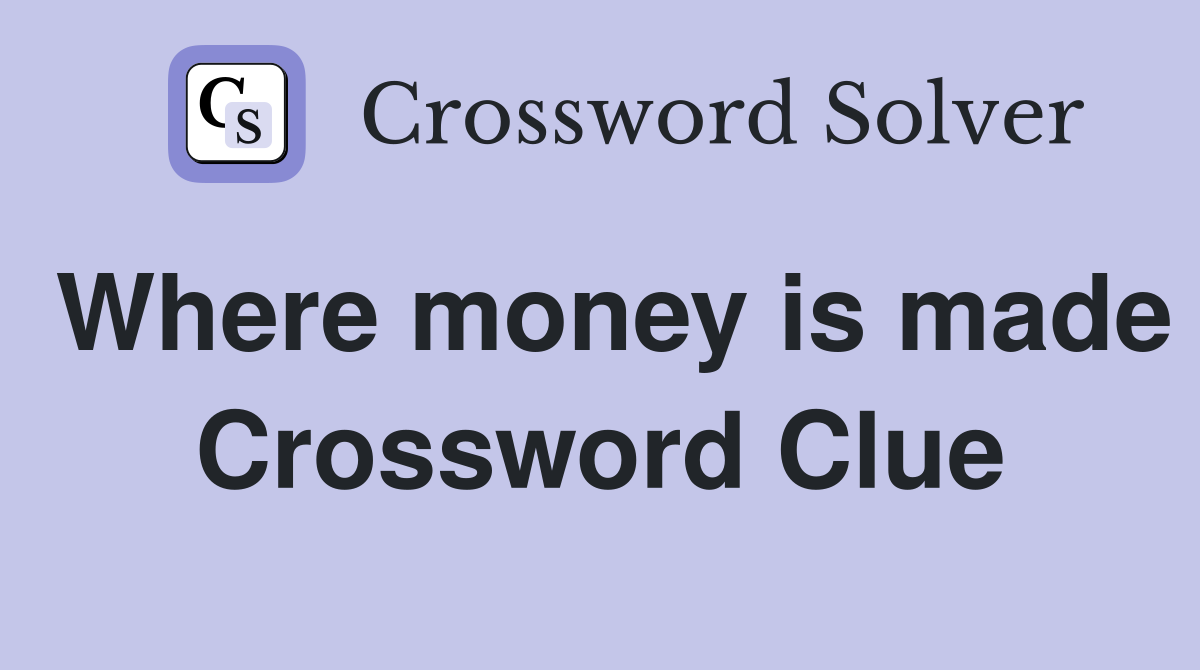 Where money is made Crossword Clue