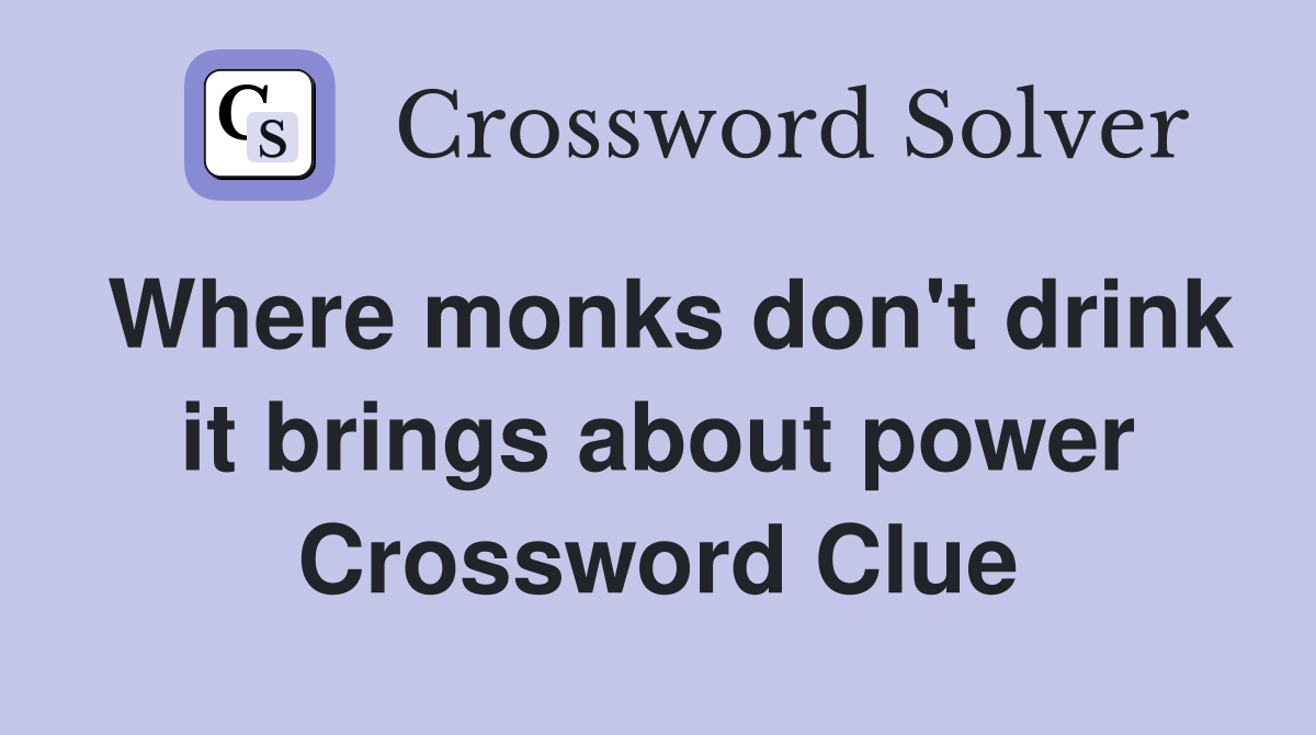Where monks don't drink it brings about power Crossword Clue