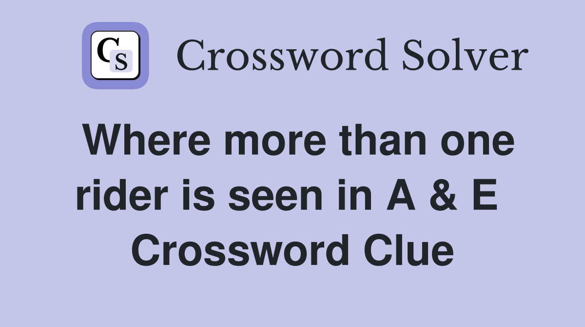 Where more than one rider is seen in A & E  Crossword Clue