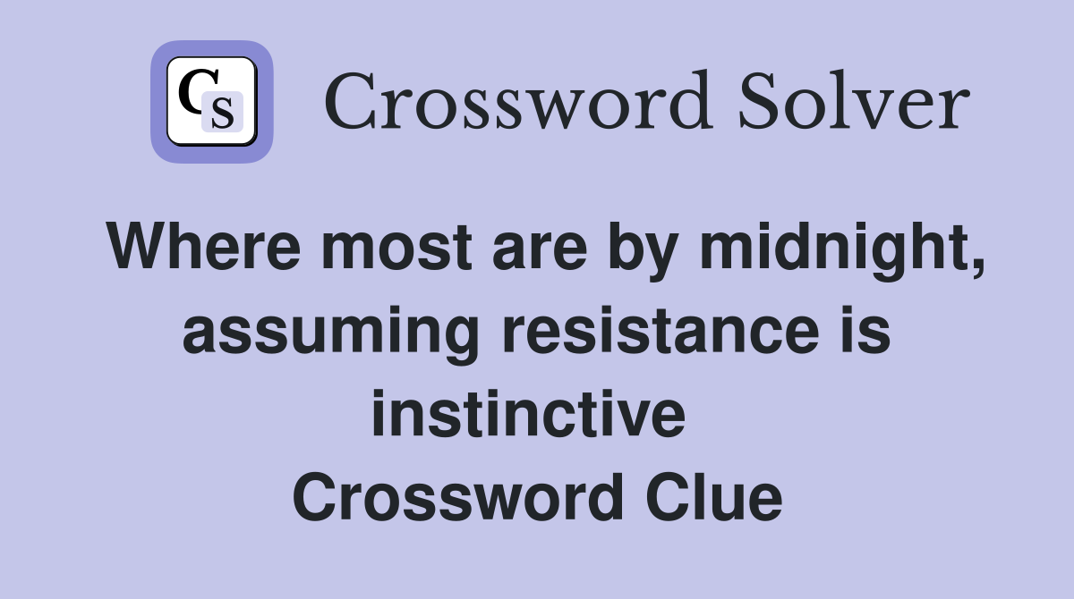 Where most are by midnight, assuming resistance is instinctive  Crossword Clue