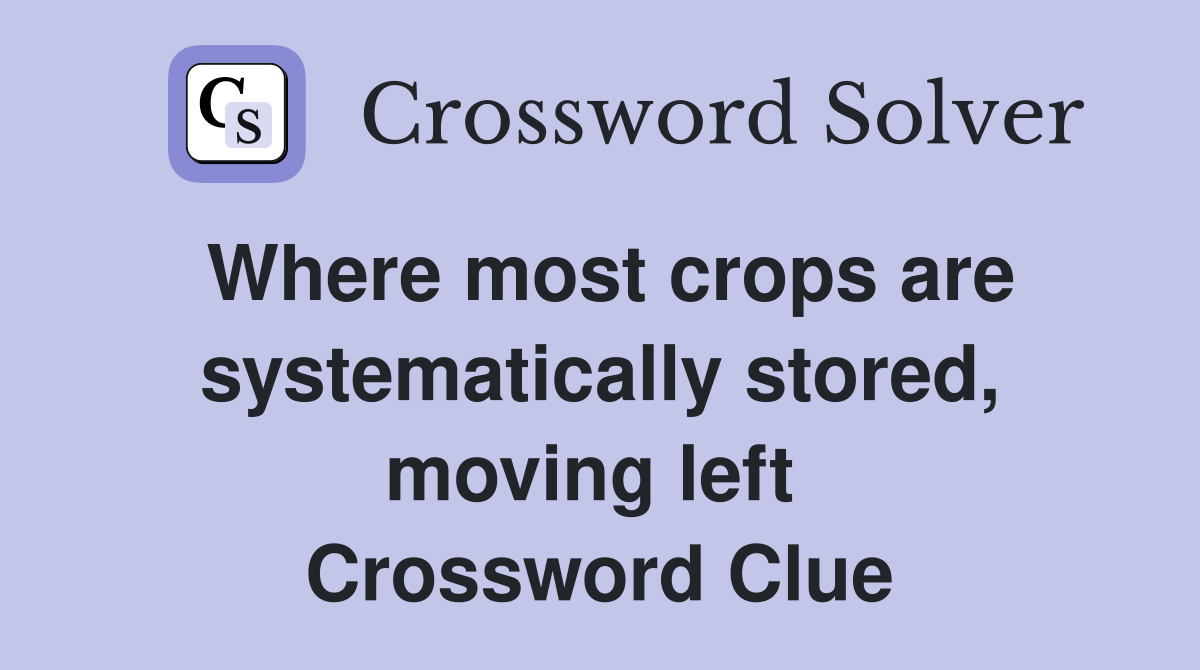 Where most crops are systematically stored, moving left  Crossword Clue