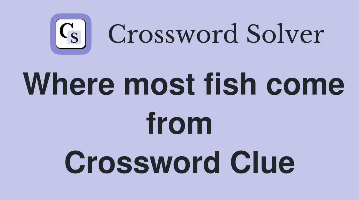 Where most fish come from Crossword Clue
