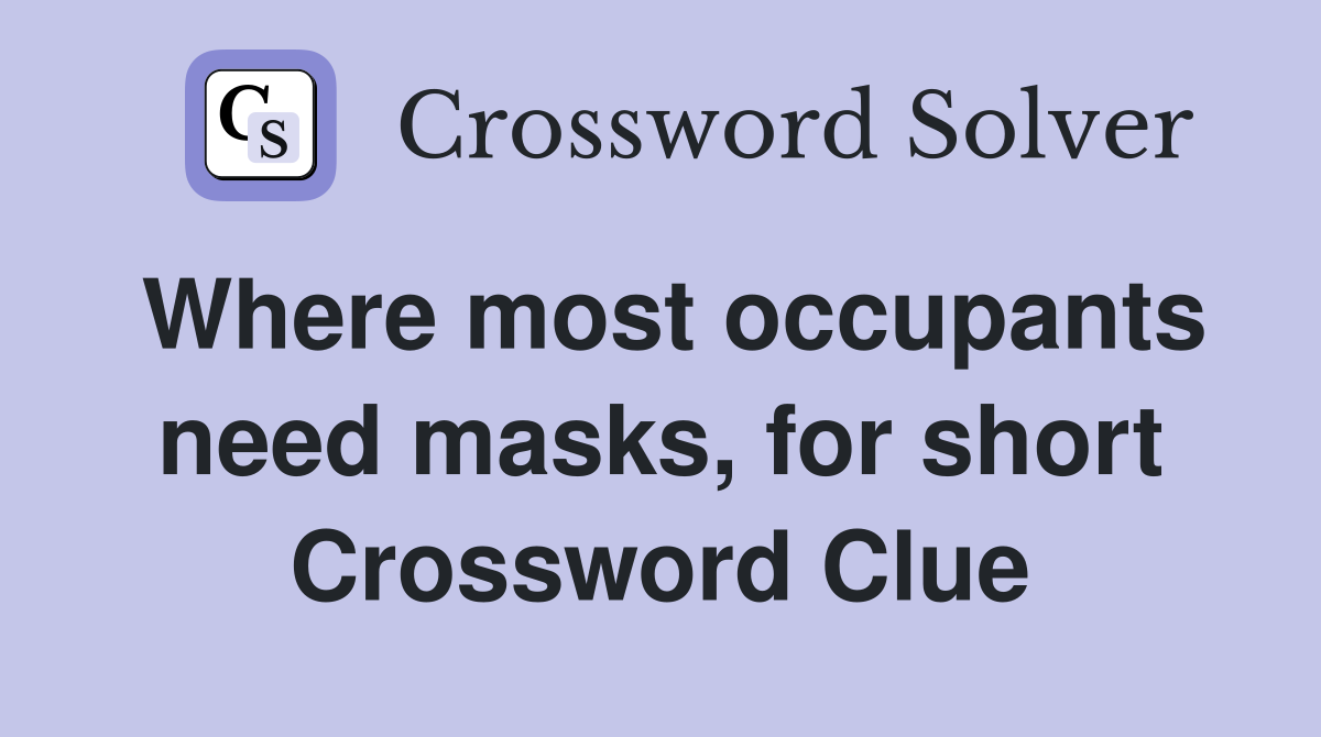 Where most occupants need masks, for short Crossword Clue