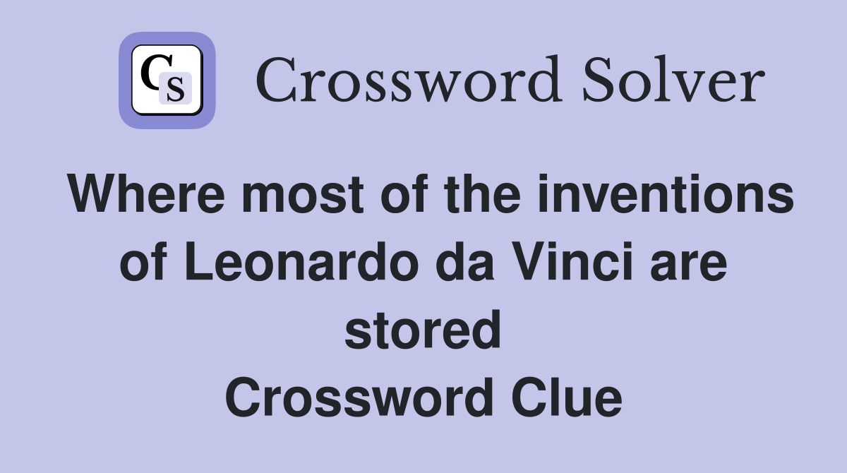 Where most of the inventions of Leonardo da Vinci are stored Crossword Clue