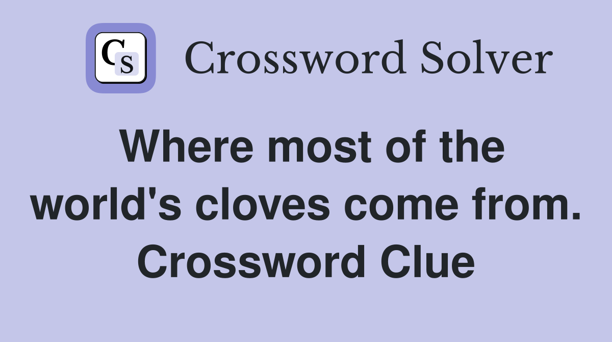 Where most of the world's cloves come from. Crossword Clue