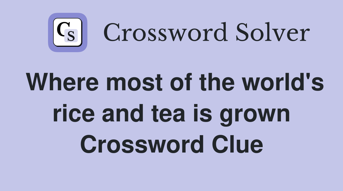 Where most of the world's rice and tea is grown Crossword Clue