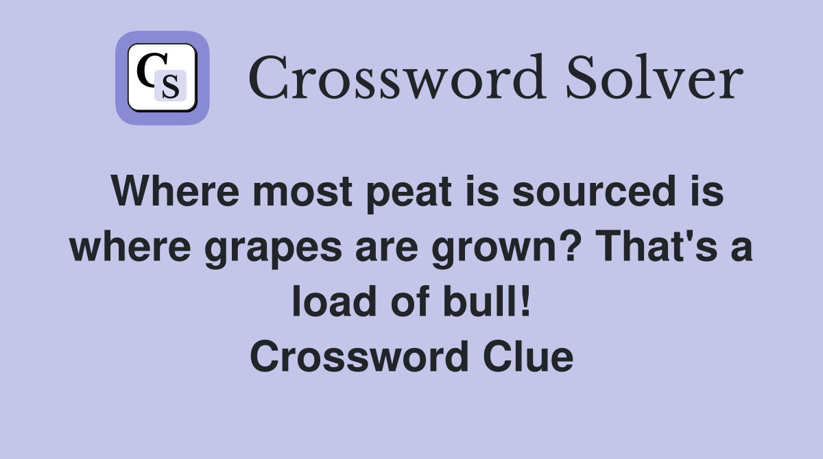 Where most peat is sourced is where grapes are grown? That's a load of bull! Crossword Clue