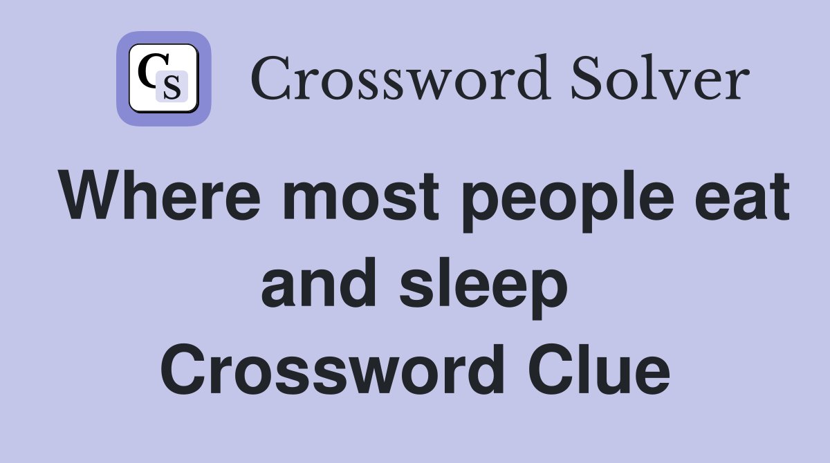 Where most people eat and sleep Crossword Clue