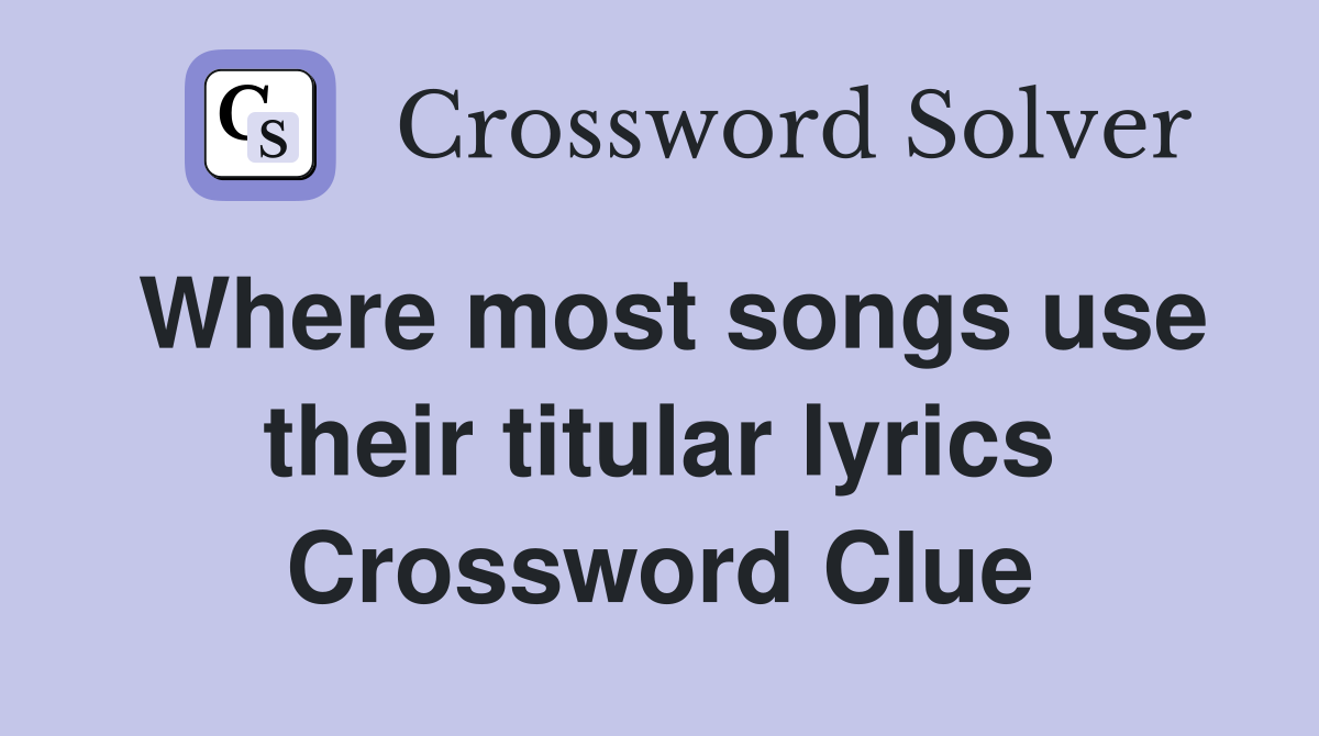 Where most songs use their titular lyrics Crossword Clue