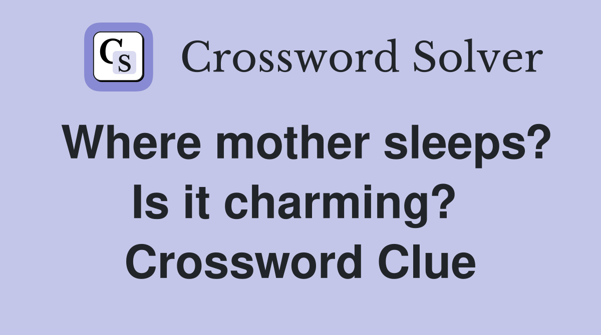 Where mother sleeps? Is it charming?  Crossword Clue