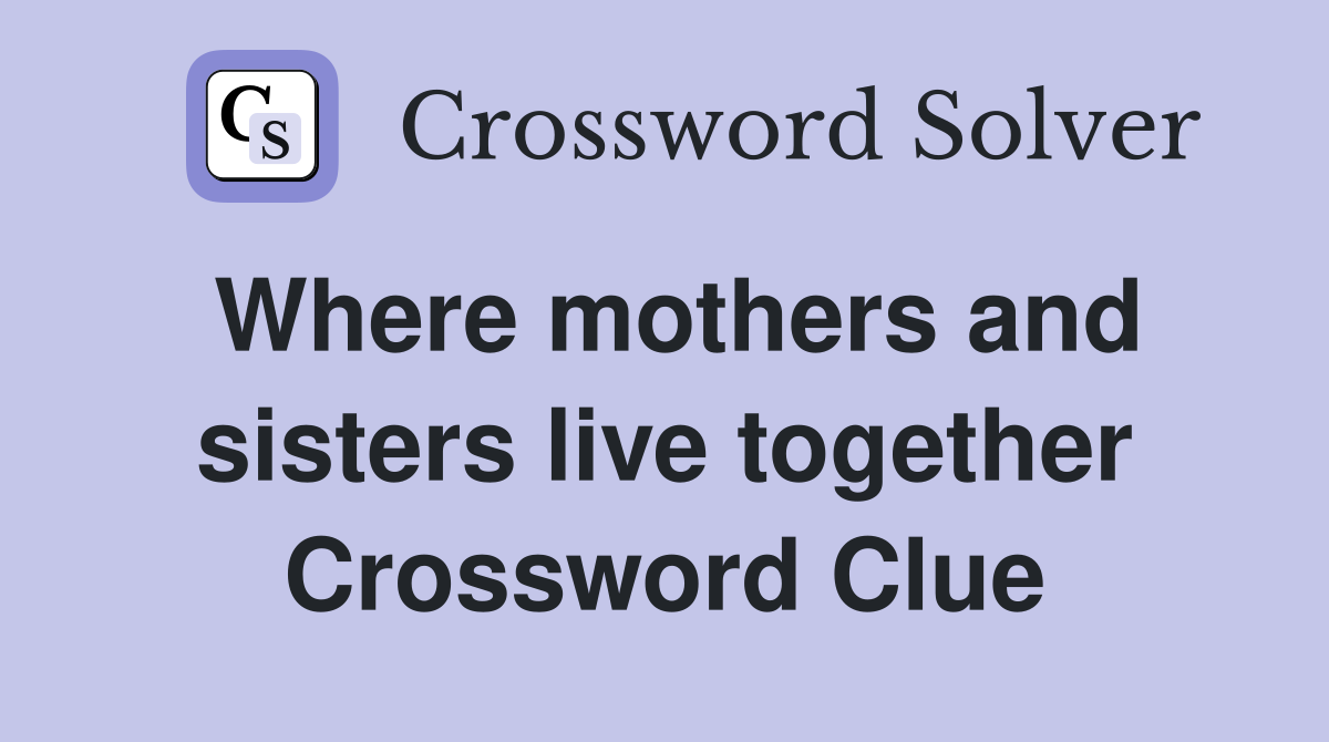 Where mothers and sisters live together Crossword Clue