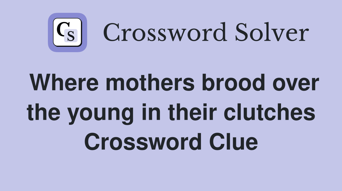 Where mothers brood over the young in their clutches Crossword Clue