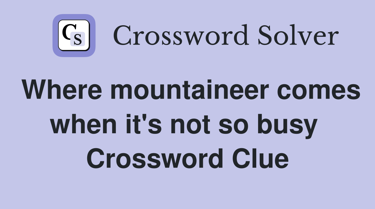Where mountaineer comes when it's not so busy  Crossword Clue