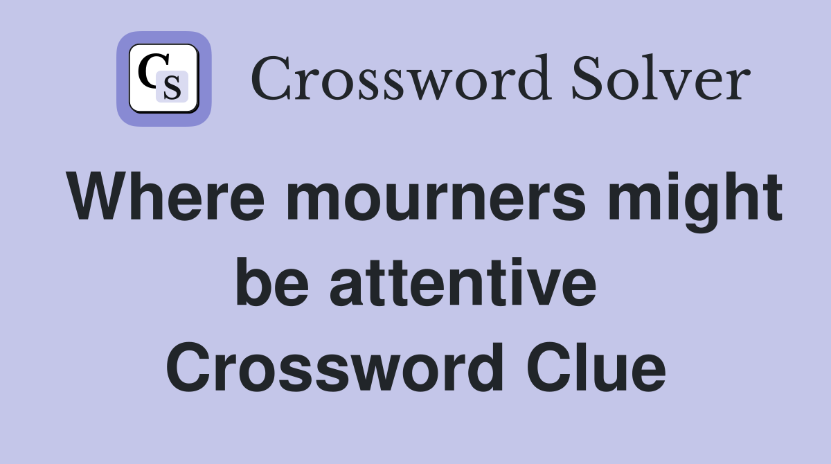 Where mourners might be attentive Crossword Clue