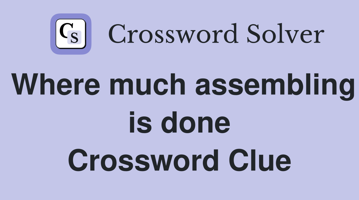 Where much assembling is done Crossword Clue