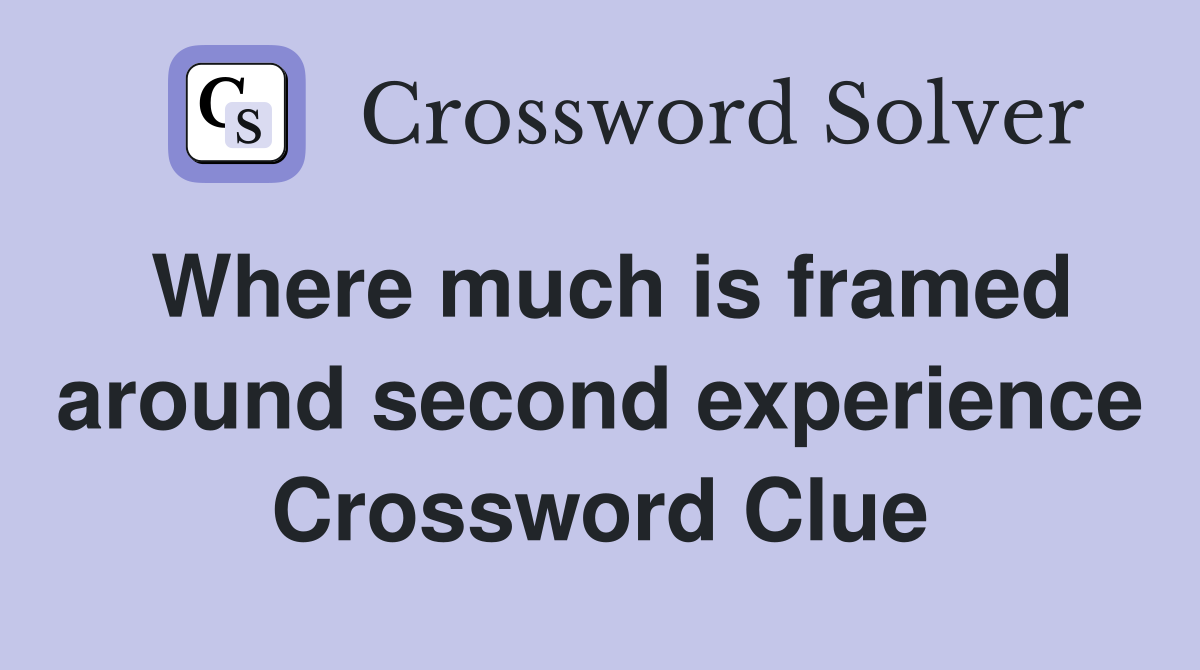 Where much is framed around second experience Crossword Clue