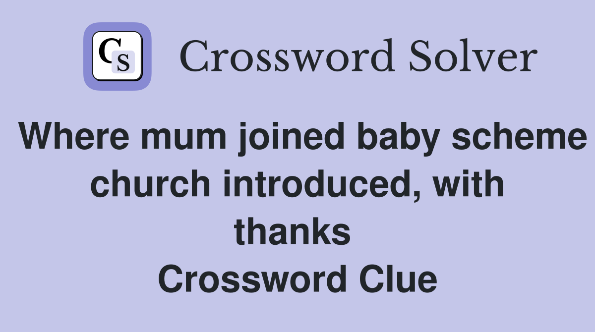 Where mum joined baby scheme church introduced, with thanks  Crossword Clue