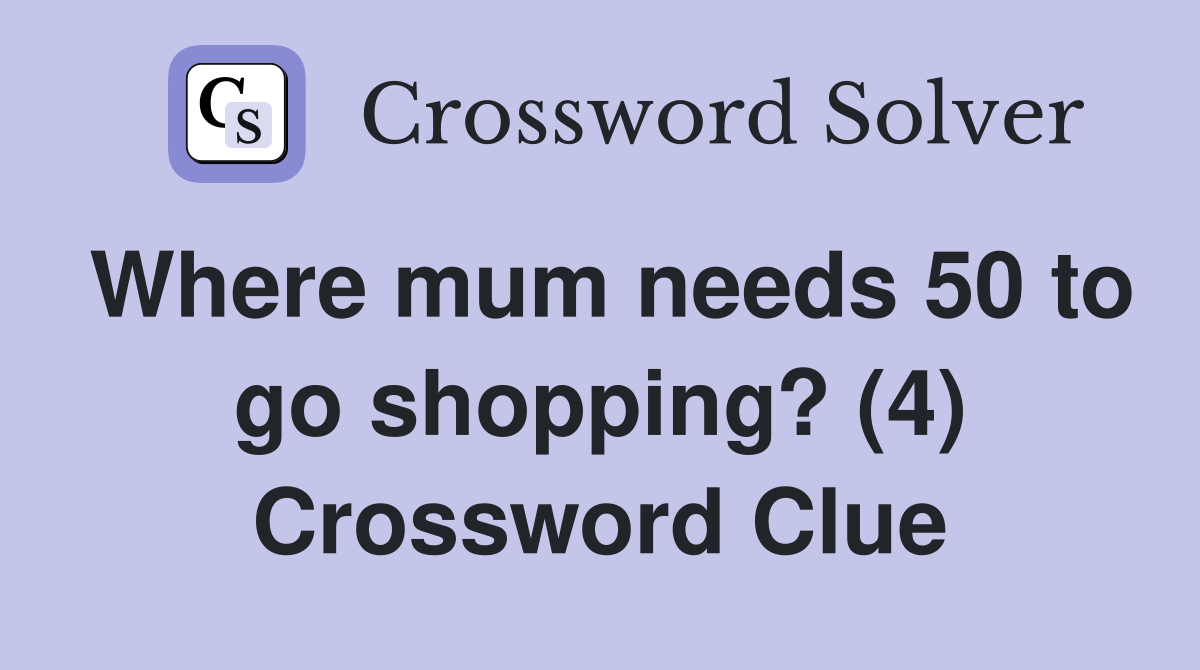 Where mum needs 50 to go shopping? (4) Crossword Clue