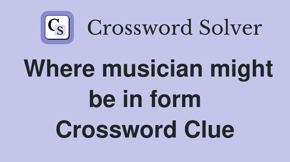 Where musician might be in form Crossword Clue