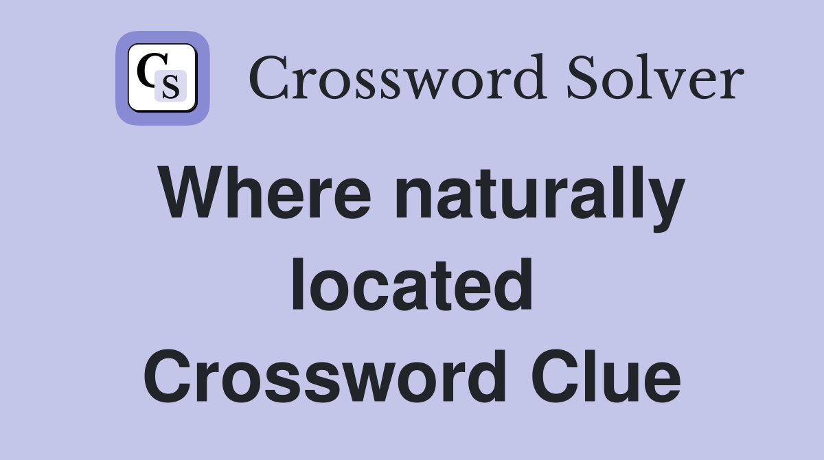 Where naturally located Crossword Clue