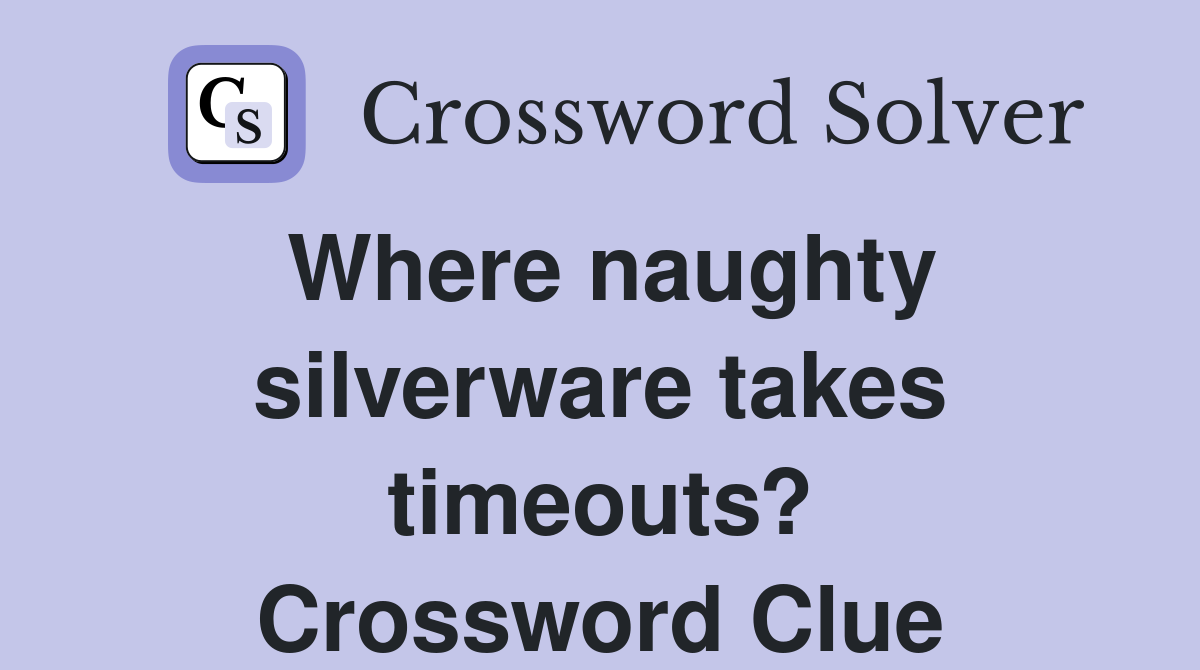 Where naughty silverware takes timeouts? Crossword Clue