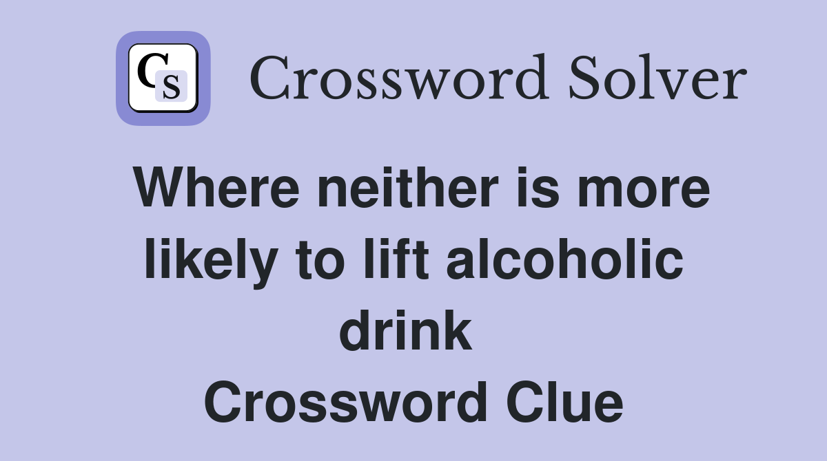 Where neither is more likely to lift alcoholic drink  Crossword Clue