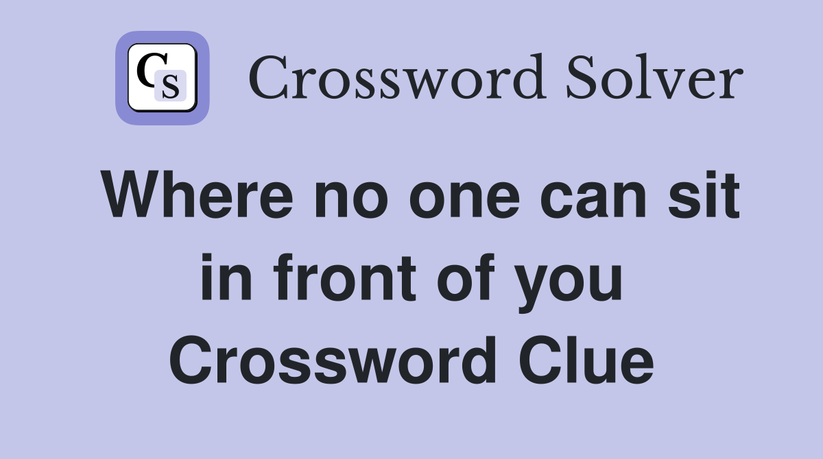 Where no one can sit in front of you Crossword Clue
