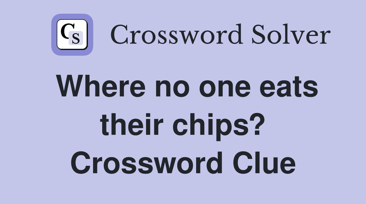 Where no one eats their chips? Crossword Clue