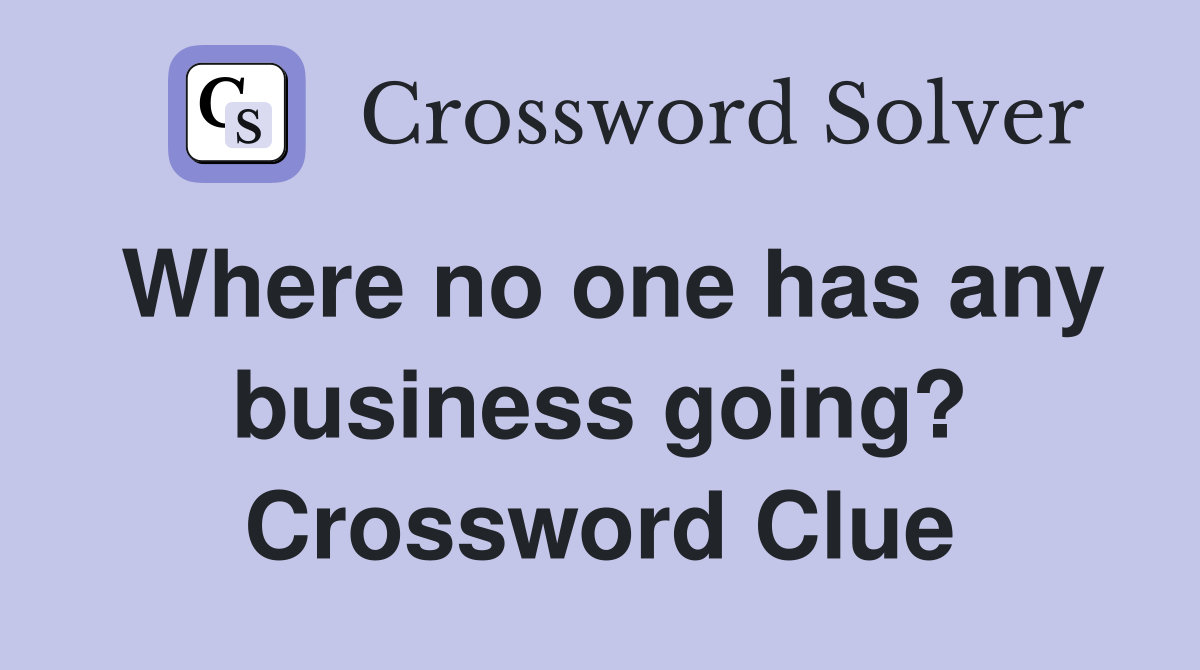 Where no one has any business going? Crossword Clue