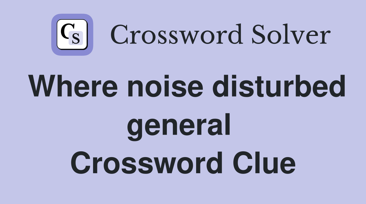 Where noise disturbed general  Crossword Clue