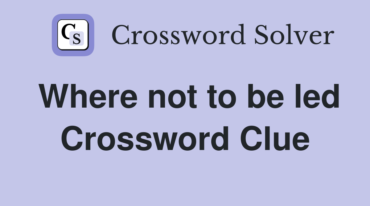 Where not to be led Crossword Clue