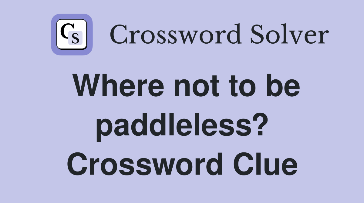 Where not to be paddleless? Crossword Clue